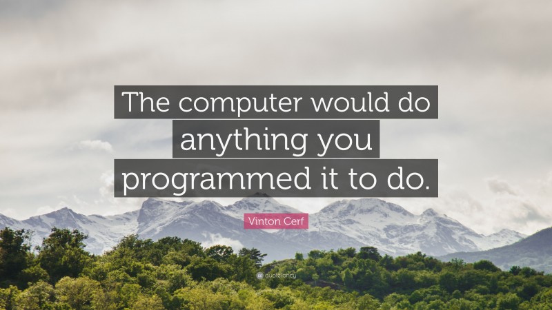Vinton Cerf Quote: “The computer would do anything you programmed it to do.”