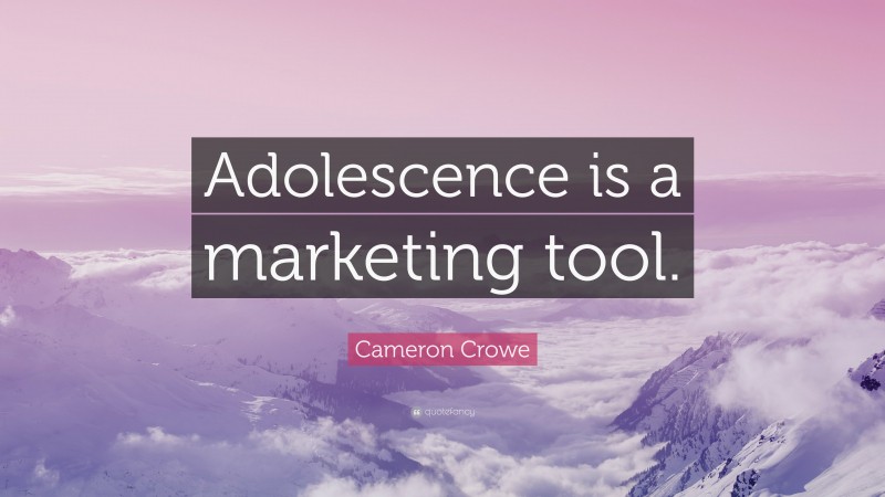 Cameron Crowe Quote: “Adolescence is a marketing tool.”
