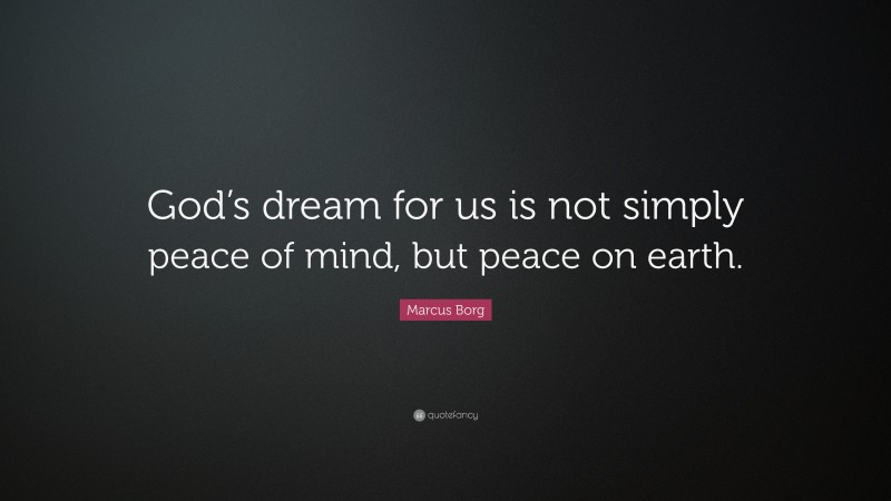 Marcus Borg Quote: “God’s dream for us is not simply peace of mind, but peace on earth.”