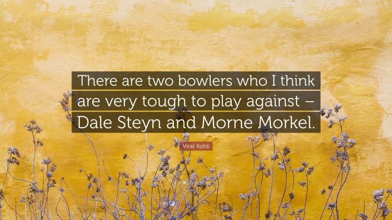 Virat Kohli Quote: “There are two bowlers who I think are very tough to play against – Dale Steyn and Morne Morkel.”