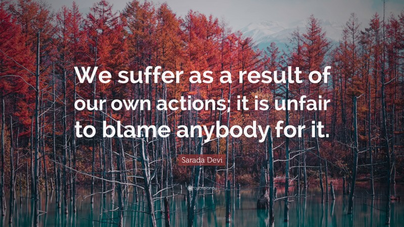 Sarada Devi Quote: “We suffer as a result of our own actions; it is unfair to blame anybody for it.”