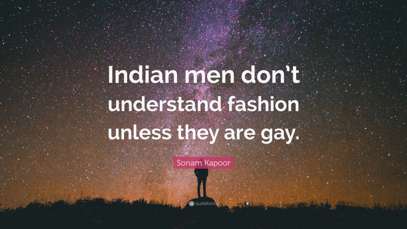 Sonam Kapoor Quote: “Indian men don’t understand fashion unless they are gay.”