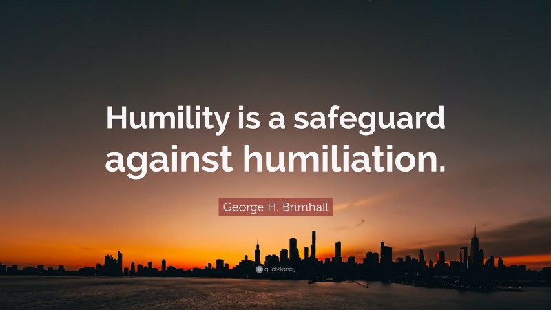 George H. Brimhall Quote: “Humility is a safeguard against humiliation.”