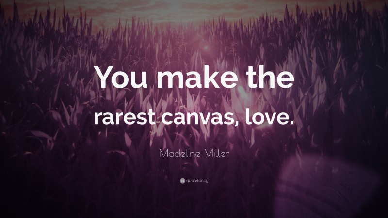 Madeline Miller Quote: “You make the rarest canvas, love.”