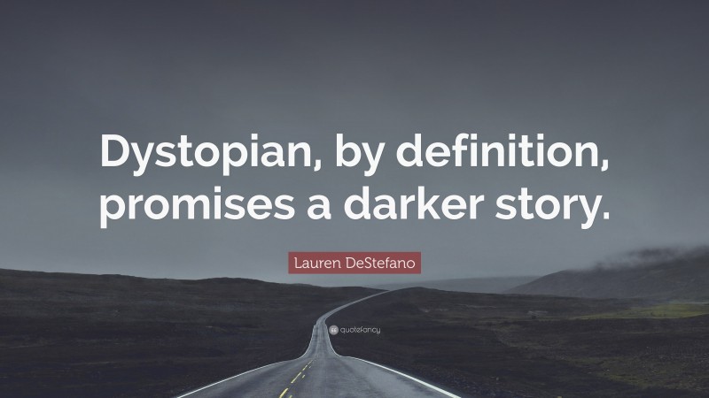 Lauren DeStefano Quote: “Dystopian, by definition, promises a darker story.”