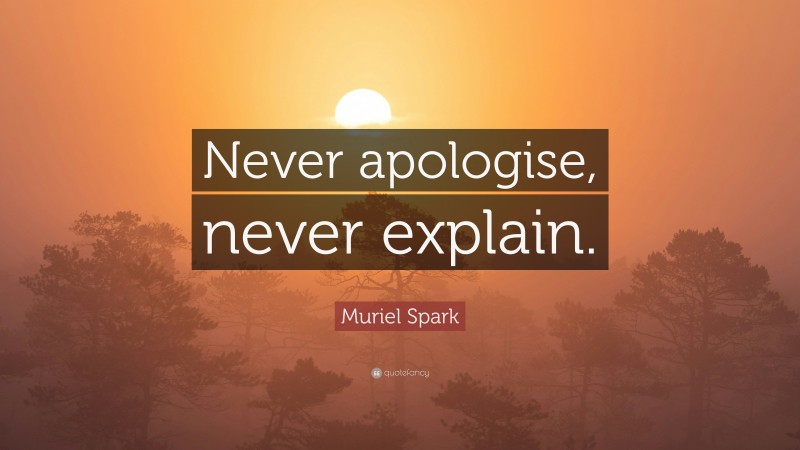Muriel Spark Quote: “Never apologise, never explain.”