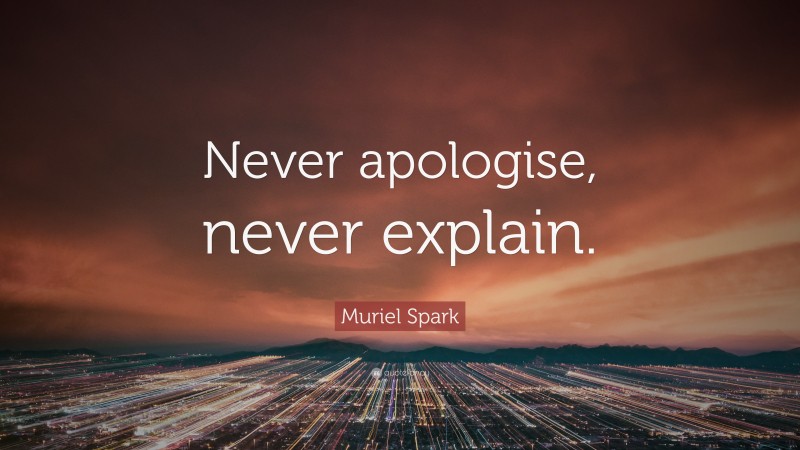 Muriel Spark Quote: “Never apologise, never explain.”