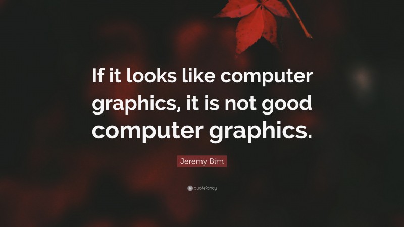 Jeremy Birn Quote: “If it looks like computer graphics, it is not good computer graphics.”