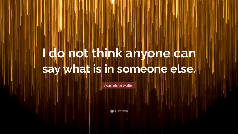 Madeline Miller Quote: “I do not think anyone can say what is in someone else.”
