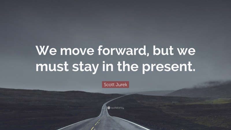Scott Jurek Quote: “We move forward, but we must stay in the present.”