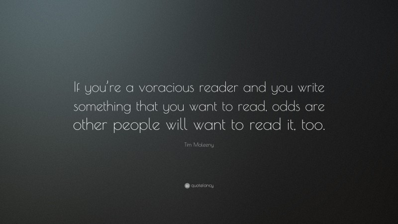Tim Maleeny Quote: “If you’re a voracious reader and you write something that you want to read, odds are other people will want to read it, too.”