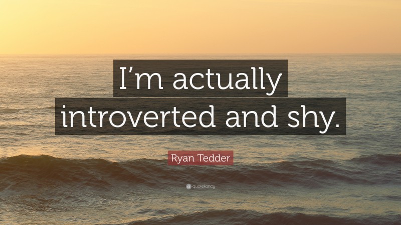 Ryan Tedder Quote: “I’m actually introverted and shy.”