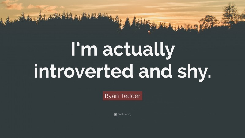 Ryan Tedder Quote: “I’m actually introverted and shy.”