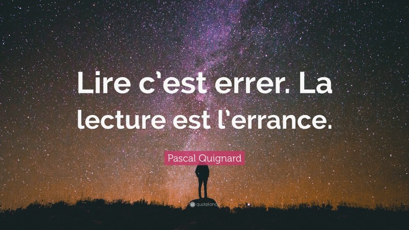 Pascal Quignard Quote: “Lire c’est errer. La lecture est l’errance.”