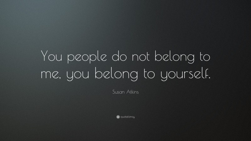 Susan Atkins Quote: “You people do not belong to me, you belong to yourself.”