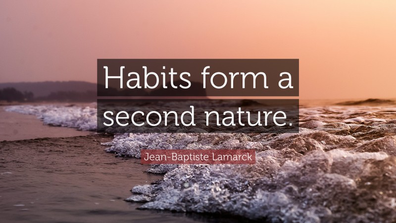 Jean-Baptiste Lamarck Quote: “Habits form a second nature.”