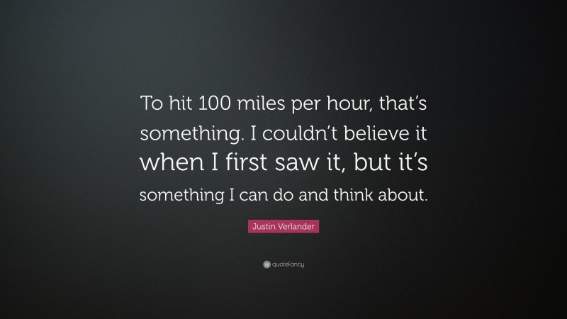 Justin Verlander Quote: “To hit 100 miles per hour, that’s something. I couldn’t believe it when I first saw it, but it’s something I can do and think about.”