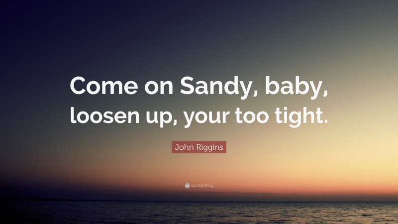 John Riggins Quote: “Come on Sandy, baby, loosen up, your too tight.”
