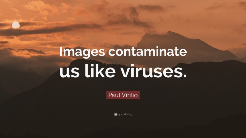 Paul Virilio Quote: “Images contaminate us like viruses.”