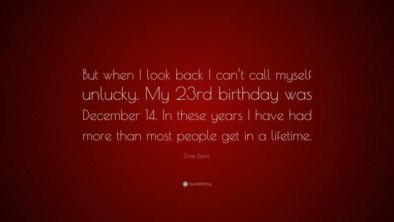 Ernie Davis Quote: “But when I look back I can’t call myself unlucky. My 23rd birthday was December 14. In these years I have had more than most people get in a lifetime.”