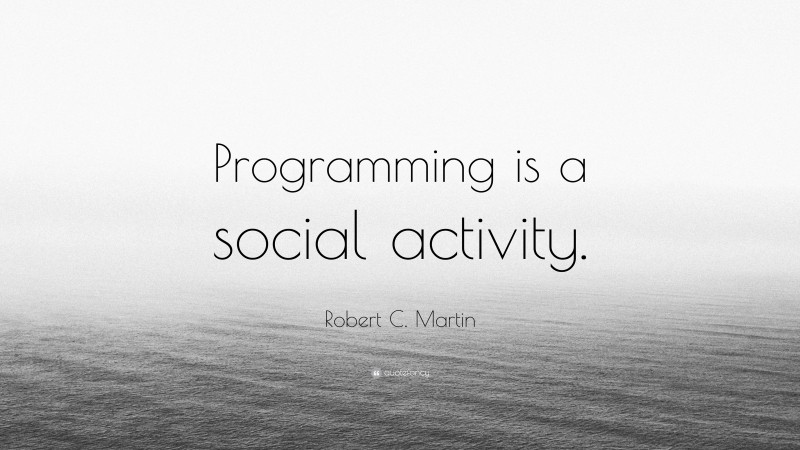 Robert C. Martin Quote: “Programming is a social activity.”
