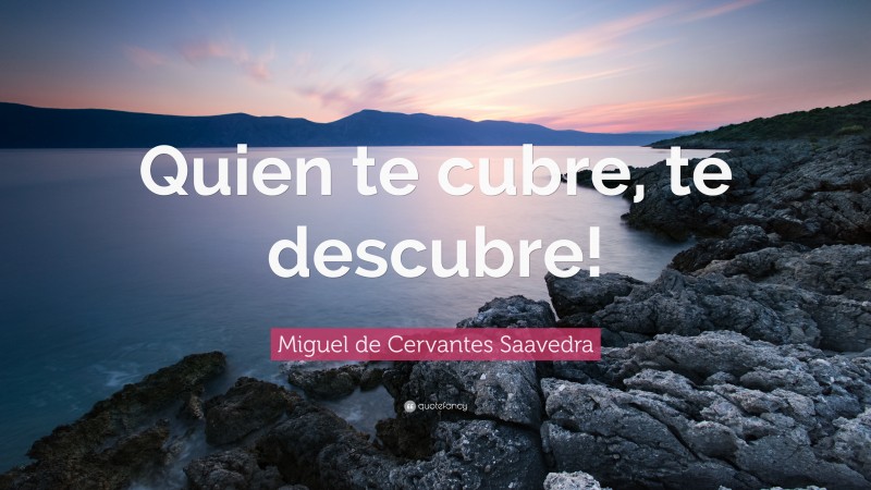 Miguel de Cervantes Saavedra Quote: “Quien te cubre, te descubre!”
