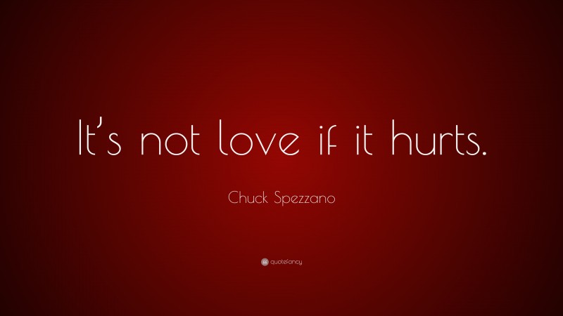 Chuck Spezzano Quote: “It’s not love if it hurts.”