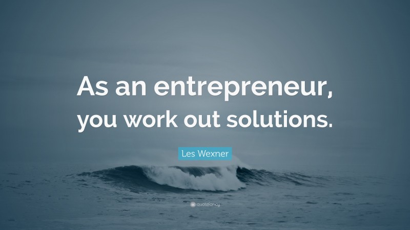 Les Wexner Quote: “As an entrepreneur, you work out solutions.”
