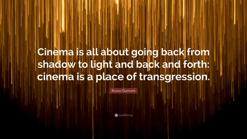 Bruno Dumont Quote: “Cinema is all about going back from shadow to light and back and forth: cinema is a place of transgression.”