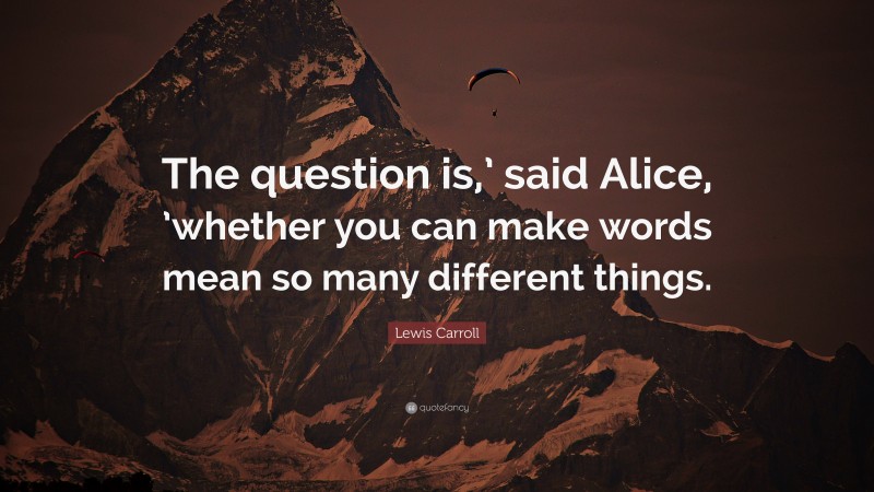 Lewis Carroll Quote: “The question is,’ said Alice, ’whether you can make words mean so many different things.”