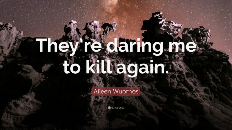 Aileen Wuornos Quote: “They’re daring me to kill again.”