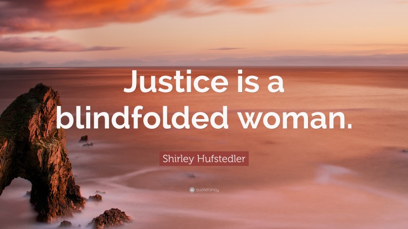 Shirley Hufstedler Quote: “Justice is a blindfolded woman.”
