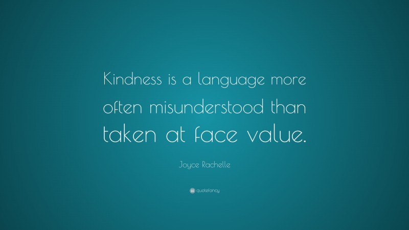 Joyce Rachelle Quote: “Kindness is a language more often misunderstood than taken at face value.”