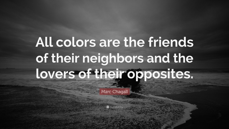 Marc Chagall Quote: “All colors are the friends of their neighbors and the lovers of their opposites.”