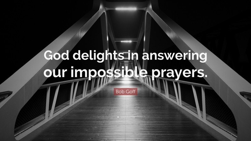 Bob Goff Quote: “God delights in answering our impossible prayers.”