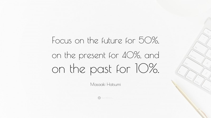 Masaaki Hatsumi Quote: “Focus on the future for 50%, on the present for 40%, and on the past for 10%.”