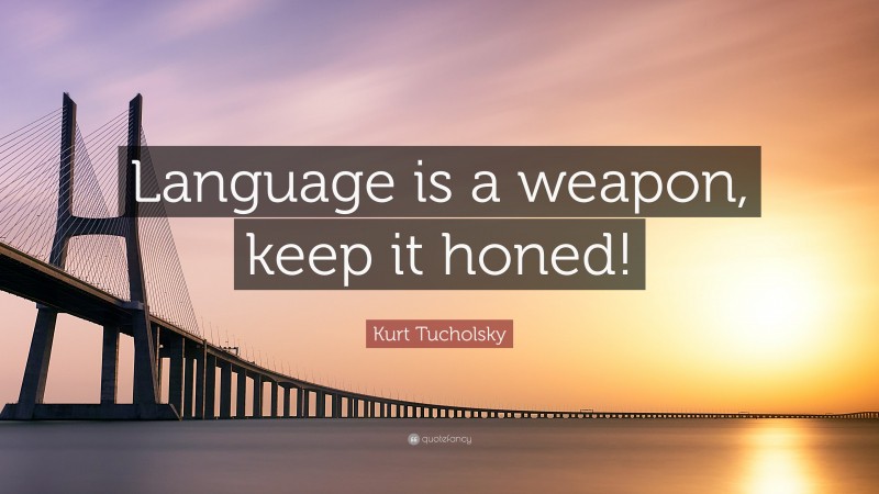 Kurt Tucholsky Quote: “Language is a weapon, keep it honed!”