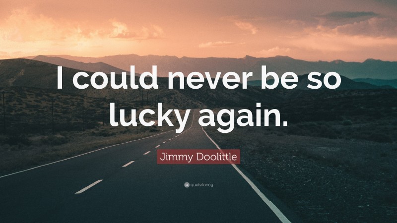 Jimmy Doolittle Quote: “I could never be so lucky again.”