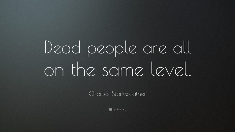 Charles Starkweather Quote: “Dead people are all on the same level.”