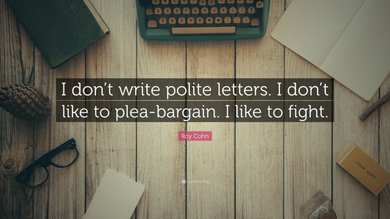 Roy Cohn Quote: “I don’t write polite letters. I don’t like to plea-bargain. I like to fight.”
