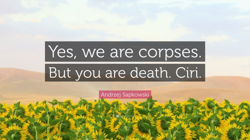 Andrzej Sapkowski Quote: “Yes, we are corpses. But you are death. Ciri.”