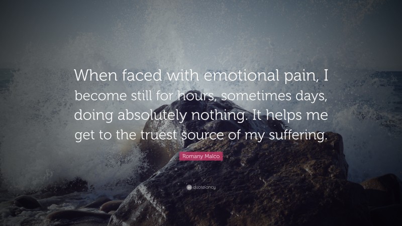 Romany Malco Quote: “When faced with emotional pain, I become still for hours, sometimes days, doing absolutely nothing. It helps me get to the truest source of my suffering.”