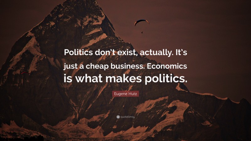 Eugene Hutz Quote: “Politics don’t exist, actually. It’s just a cheap business. Economics is what makes politics.”