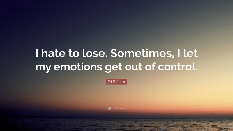Ed Belfour Quote: “I hate to lose. Sometimes, I let my emotions get out of control.”