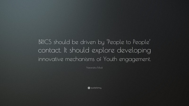 Narendra Modi Quote: “BRICS should be driven by ‘People to People’ contact. It should explore developing innovative mechanisms of Youth engagement.”
