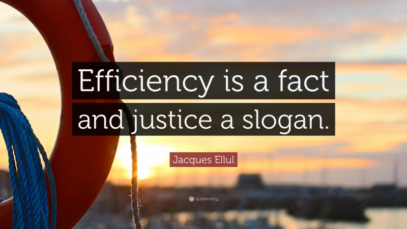 Jacques Ellul Quote: “Efficiency is a fact and justice a slogan.”