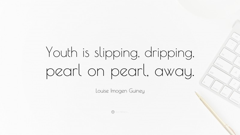 Louise Imogen Guiney Quote: “Youth is slipping, dripping, pearl on pearl, away.”