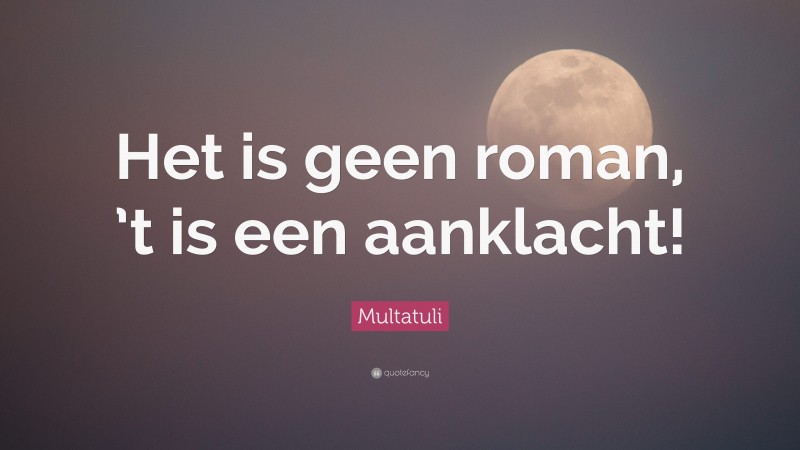 Multatuli Quote: “Het is geen roman, ’t is een aanklacht!”