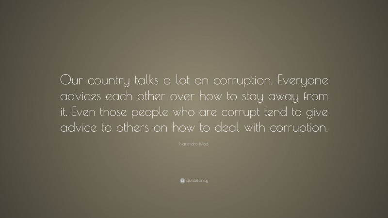 Narendra Modi Quote: “Our country talks a lot on corruption. Everyone advices each other over how to stay away from it. Even those people who are corrupt tend to give advice to others on how to deal with corruption.”