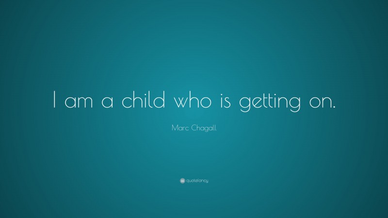 Marc Chagall Quote: “I am a child who is getting on.”